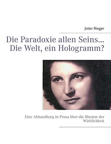 Die Paradoxie allen Seins… Die Welt, ein Hologramm?: Eine Abhandlung in Prosa über die Illusion der Wirklichkeit